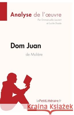 Dom Juan de Molière (Analyse de l'oeuvre): Analyse complète et résumé détaillé de l'oeuvre Lepetitlitteraire, Lucile Lhoste, Emmanuelle Laurent 9782806284990 Lepetitlittraire.Fr - książka