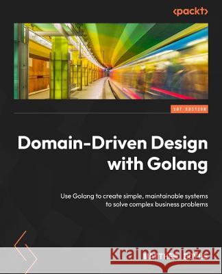 Domain-Driven Design with Golang: Use Golang to create simple, maintainable systems to solve complex business problems Matthew Boyle 9781804613450 Packt Publishing - książka