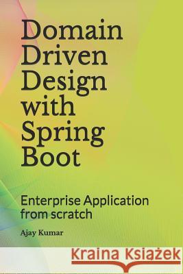 Domain Driven Design with Spring Boot: Enterprise Application from scratch Kumar, Ajay 9781730819384 Independently Published - książka