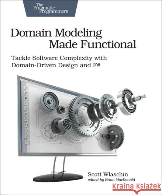 Domain Modeling Made Functional : Pragmatic Programmers: Tackle Software Complexity with Domain-Driven Design and F# Scott Wlaschin 9781680502541 Pragmatic Bookshelf - książka