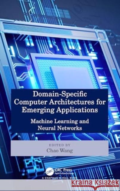 Domain-Specific Computer Architectures for Emerging Applications: Machine Learning and Neural Networks Chao Wang 9780367374532 CRC Press - książka