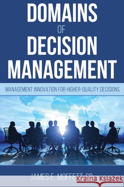 Domains of Decision Management: Management Innovation for Higher-Quality Decisions James E Moffett 9781627877497 Wheatmark - książka