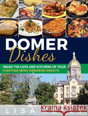 Domer Dishes: Inside the Lives and Kitchens of Your Fighting Irish Gridiron Greats Lisa Kelly 9781956464016 Olive Press - książka