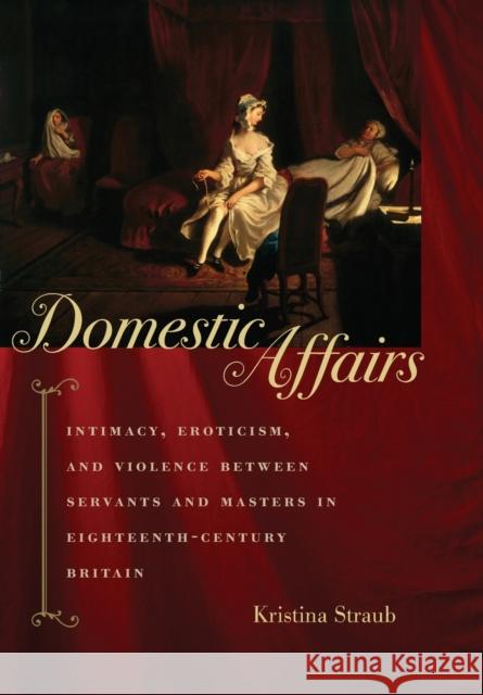 Domestic Affairs: Intimacy, Eroticism, and Violence Between Servants and Masters in Eighteenth-Century Britain Straub, Kristina 9780801890499 Johns Hopkins University Press - książka