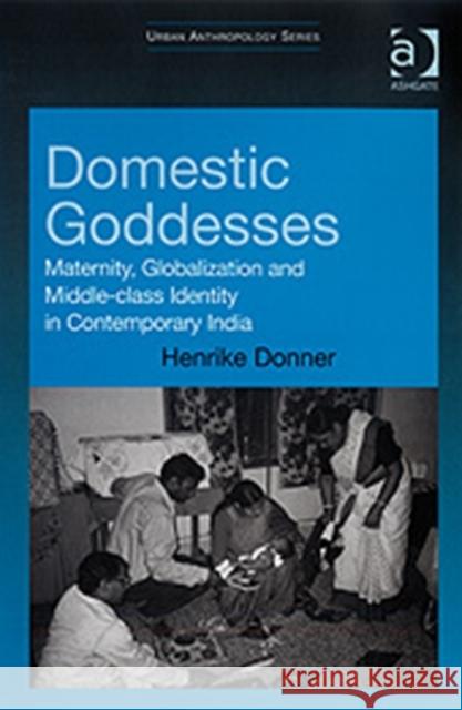 Domestic Goddesses: Maternity, Globalization and Middle-Class Identity in Contemporary India Donner, Henrike 9780754649427 ASHGATE PUBLISHING GROUP - książka