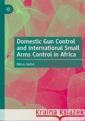 Domestic Gun Control and International Small Arms Control in Africa Niklas Hultin 9783031077401 Springer International Publishing - książka