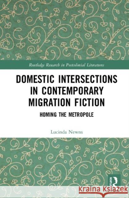 Domestic Intersections in Contemporary Migration Fiction: Homing the Metropole Newns, Lucinda 9781138308114 Routledge - książka