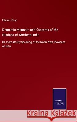 Domestic Manners and Customs of the Hindoos of Northern India: Or, more strictly Speaking, of the North West Provinces of India Ishuree Dass 9783752559439 Salzwasser-Verlag - książka