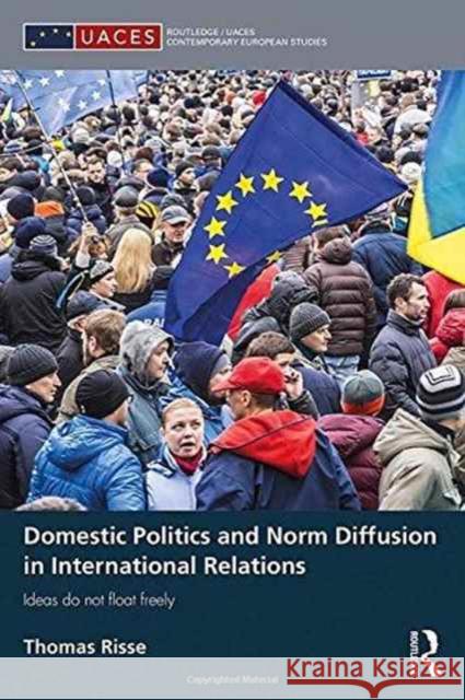Domestic Politics and Norm Diffusion in International Relations: Ideas Do Not Float Freely Thomas Risse 9781138653665 Routledge - książka