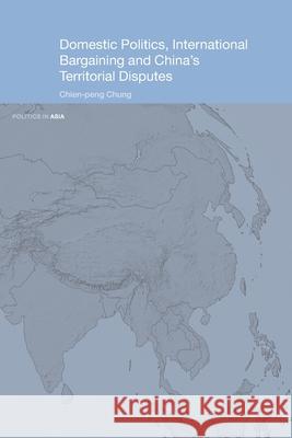 Domestic Politics, International Bargaining and China's Territorial Disputes Chien-Peng Chung 9780415647267 Taylor & Francis Group - książka