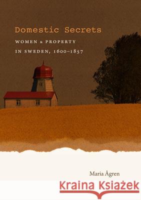 Domestic Secrets: Women and Property in Sweden, 1600-1857 Ågren, Maria 9781469614533 University of North Carolina Press - książka