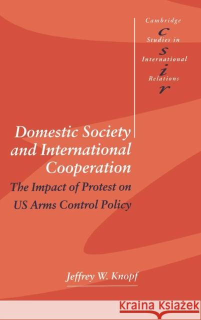 Domestic Society and International Cooperation: The Impact of Protest on US Arms Control Policy Jeffrey W. Knopf (Monterey Institute of International Studies, California) 9780521622400 Cambridge University Press - książka