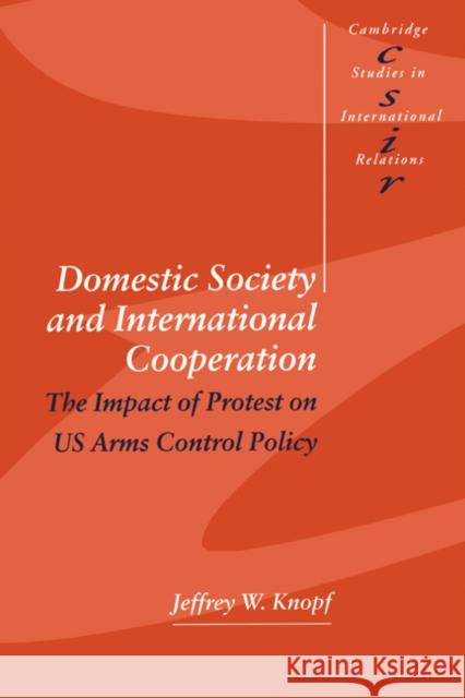 Domestic Society and International Cooperation: The Impact of Protest on Us Arms Control Policy Knopf, Jeffrey W. 9780521626910 Cambridge University Press - książka