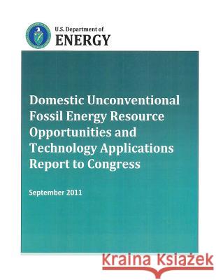 Domestic Unconventional Fossil Energy Resource Opportunities and Technology Applications Report to Congress U. S. Department of Energy 9781482562194 Createspace - książka