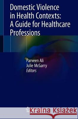 Domestic Violence in Health Contexts: A Guide for Healthcare Professions Parveen Ali Julie McGarry 9783030293604 Springer - książka