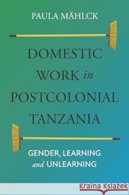 Domestic Workers in Postcolonial Tanzania: Gender, Learning and Unlearning Paula M?hlck 9781350277038 Bloomsbury Publishing PLC - książka