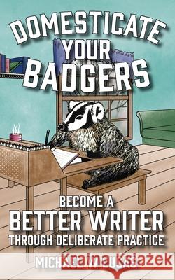 Domesticate Your Badgers: Become a Better Writer through Deliberate Practice Michael W. Lucas 9781642350579 Tilted Windmill Press - książka