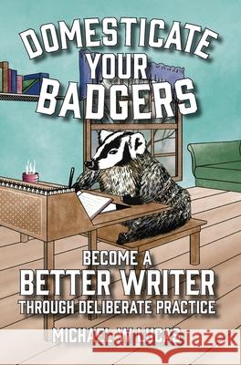 Domesticate Your Badgers: Become a Better Writer through Deliberate Practice Michael W. Lucas 9781642350586 Tilted Windmill Press - książka