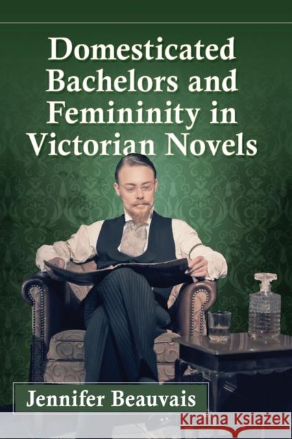 Domesticated Bachelors and Femininity in Victorian Novels Beauvais, Jennifer 9780786460366 McFarland & Company - książka