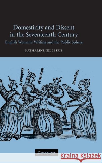 Domesticity and Dissent in the Seventeenth Century: English Women Writers and the Public Sphere Katharine Gillespie (Miami University) 9780521830638 Cambridge University Press - książka