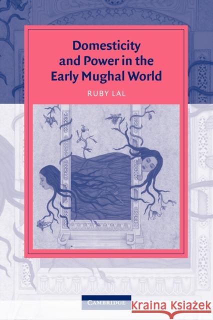 Domesticity and Power in the Early Mughal World Ruby Lal 9780521615341 Cambridge University Press - książka
