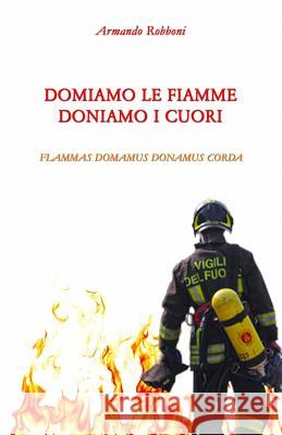 Domiamo Le Fiamme Doniamo I Cuori: Domamus Flammas Donamus Corda Armando Robboni 9781539746508 Createspace Independent Publishing Platform - książka