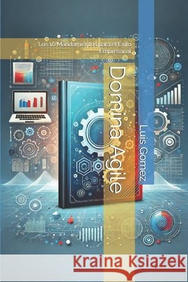 Domina Agile: Los 10 Mandamientos para el Éxito Empresarial Luis Humberto Gomez 9798329385014 Independently Published - książka