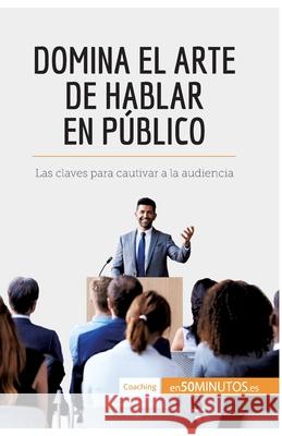 Domina el arte de hablar en público: Las claves para cautivar a la audiencia 50minutos 9782806290748 5minutos.Es - książka