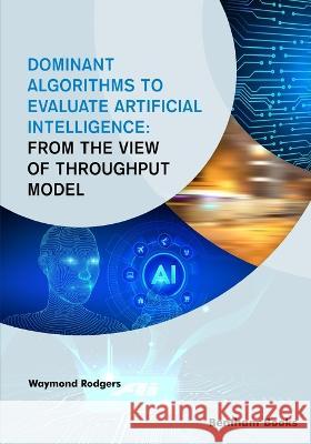Dominant Algorithms to Evaluate Artificial Intelligence: From the view of Throughput Model Waymond Rodgers 9789815049565 Bentham Science Publishers - książka