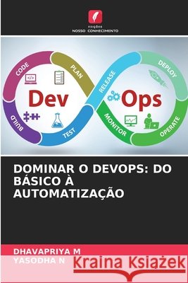 DOMINAR O DEVOPS: DO BÁSICO À AUTOMATIZAÇÃO M, DHAVAPRIYA, N, YASODHA 9786209208218 Edições Nosso Conhecimento - książka