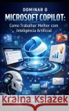 Dominar o Microsoft Copilot: Como Trabalhar Melhor com Inteligência Artificial Claro, Martim 9798244223545 Independently Published