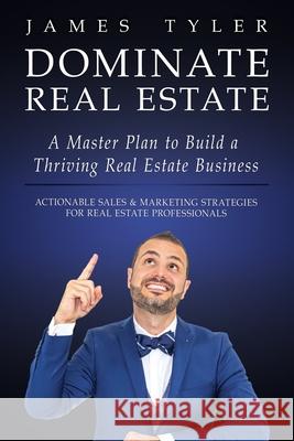 Dominate Real Estate: A Master Plan to Build a Thriving Real Estate Business with Actionable Sales and Marketing Strategies for Real Estate James Tyler 9781733503303 Marketing Engines, Inc. - książka