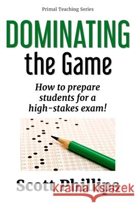 Dominating the Game: How to prepare students for a high-stakes exam! Scott Phillips 9781732233355 Wallace S Phillips - książka