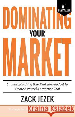 Dominating Your Market: Strategically Using Your Marketing Budget to Create a Powerful Attraction Tool Zack Jezek   9780991608966 Distinct Press - książka