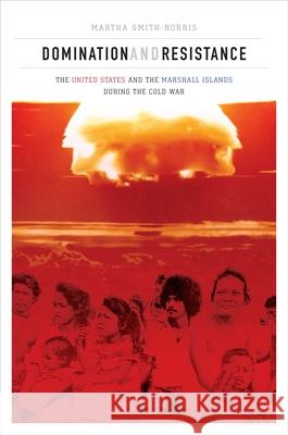 Domination and Resistance: The United States and the Marshall Islands During the Cold War Martha Smith-Norris   9780824847623 University of Hawai'i Press - książka
