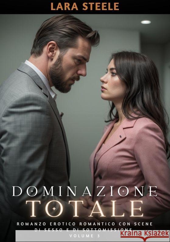 Dominazione Totale: Romanzo Erotico Romantico con Scene di Sesso e di Sottomissione. Volume 3 Lara Steele 9783384199058 Lara Steele - książka