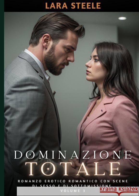 Dominazione Totale: Romanzo Erotico Romantico con Scene di Sesso e di Sottomissione. Volume 3 Lara Steele 9783384199065 Lara Steele - książka