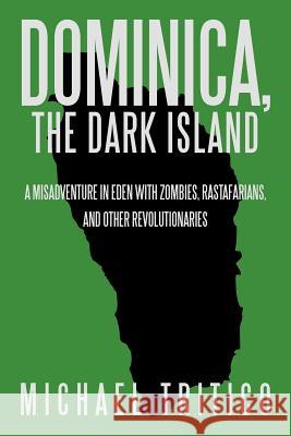 Dominica, the Dark Island: A Misadventure in Eden with Zombies, Rastafarians, and Other Revolutionaries Tritico, Michael 9781475924220 iUniverse.com - książka