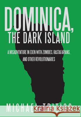 Dominica, the Dark Island: A Misadventure in Eden with Zombies, Rastafarians, and Other Revolutionaries Tritico, Michael 9781475924244 iUniverse.com - książka