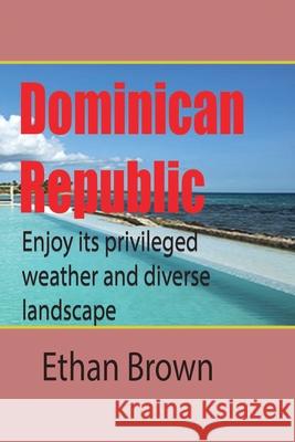 Dominican Republic, Caribbean: Enjoy its privileged weather and diverse landscape Brown, Ethan 9781715759032 Blurb - książka