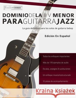 Dominio de la II V Menor Para Guitarra Jazz: Domina El Lenguaje de Los Solos Menores de Guitarra Jazz Mr Joseph Alexander MR Gustavo Bustos 9781911267249 WWW.Fundamental-Changes.com - książka