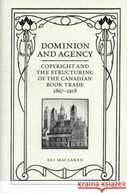 Dominion and Agency: Copyright and the Structuring of the Canadian Book Trade, 1867-1918 MacLaren, Eli 9781442643215 University of Toronto Press - książka