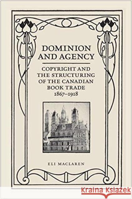 Dominion and Agency: Copyright and the Structuring of the Canadian Book Trade, 1867-1918 MacLaren, Eli 9781487527709 University of Toronto Press - książka