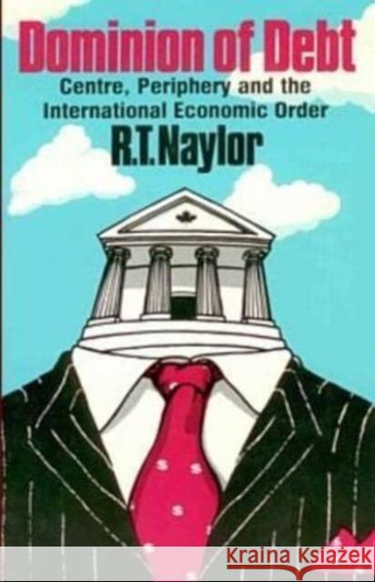 Dominion of Debt: Centre, Periphery and the International Economic Order R. T. Naylor 9780920057506 Black Rose Books - książka