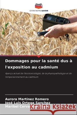 Dommages pour la sant? dus ? l'exposition au cadmium Aurora Mart?ne Jos? Luis Orteg Maribel Cervante 9786207608034 Editions Notre Savoir - książka