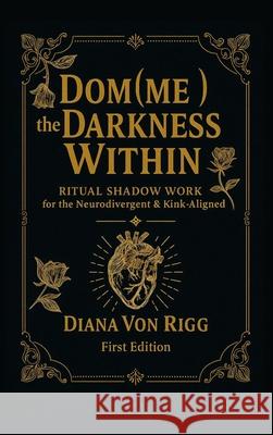 Dom(me) the Darkness Within: Ritual Shadow Work for the Neurodivergent & Kink-Aligned Diana Vo 9781836883920 Diana Von Rigg - książka