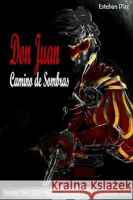 Don Juan, camino de sombras: Novela FINALISTA del I PREMIO ENRIQUE LASO para autores indies Esteban Diaz 9781543145328 Createspace Independent Publishing Platform - książka