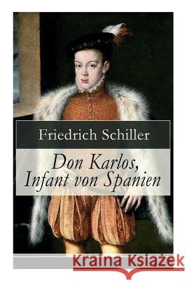 Don Karlos, Infant von Spanien: Ein dramatisches Gedicht über politisch-gesellschaftliche Konflikte und familiär-soziale Intrigen am Hofe von König Ph Schiller, Friedrich 9788027317844 E-Artnow - książka