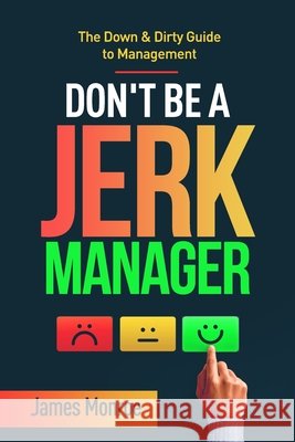Don't Be a Jerk Manager: The Down & Dirty Guide to Management James Monroe 9798676944094 Independently Published - książka