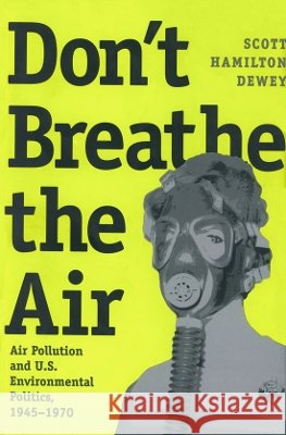 Don't Breathe the Air: Air Pollution and U.S. Environmental Politics, 1945-1970 Dewey, Scott Hamilton 9780890969144 Texas A&M University Press - książka